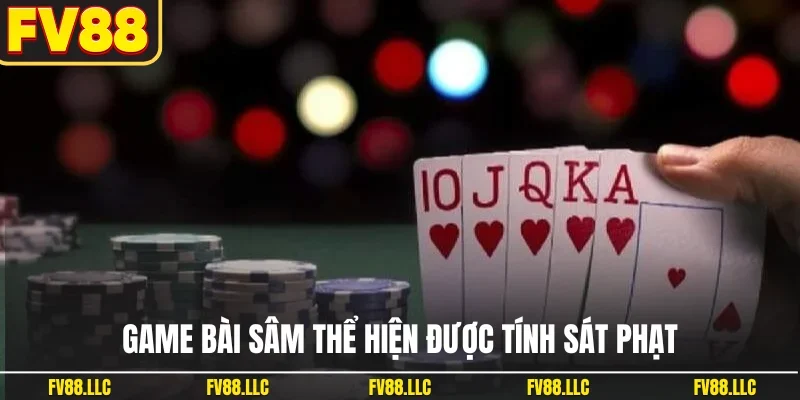Game bài sâm thể hiện được tính sát phạt