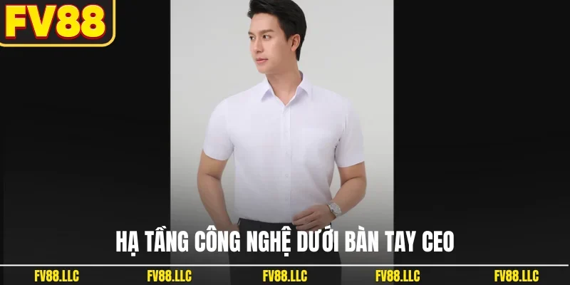 Hạ tầng công nghệ dưới bàn tay CEO