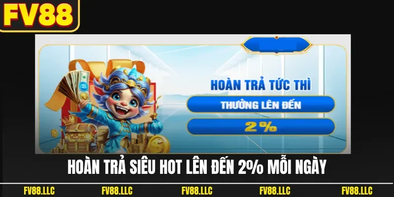 Hoàn trả siêu hot lên đến 2% mỗi ngày