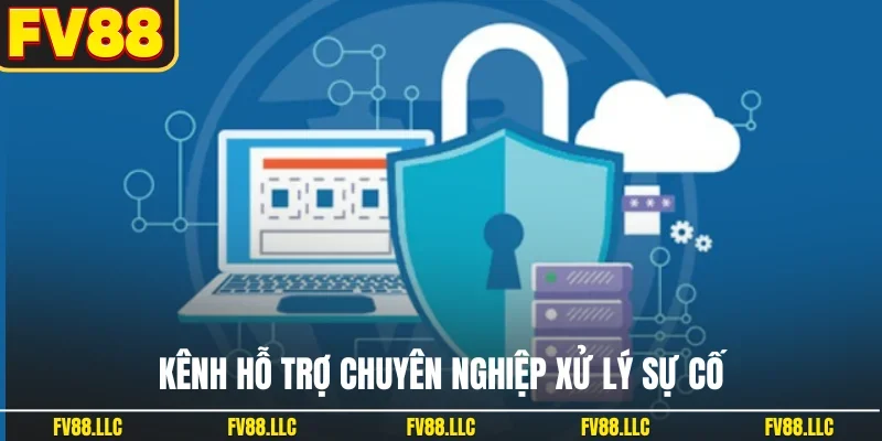 Kênh hỗ trợ chuyên nghiệp xử lý sự cố