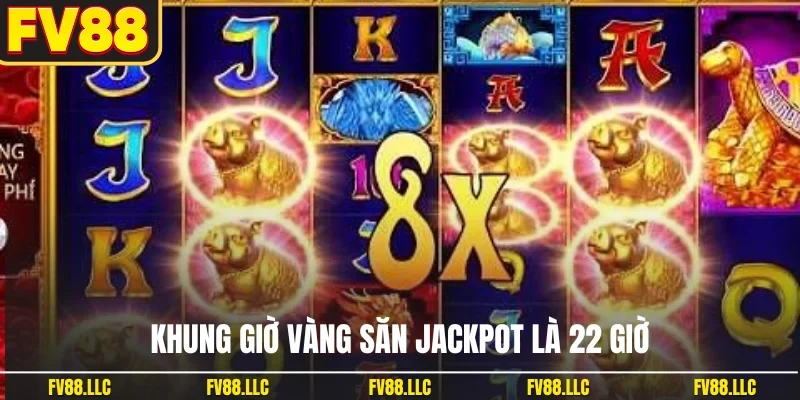 Khung giờ vàng săn jackpot là 22 giờ
