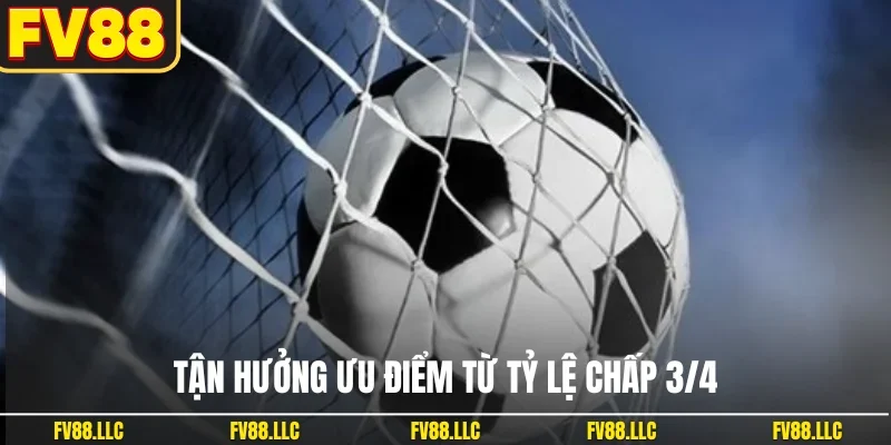 Tận hưởng ưu điểm từ tỷ lệ chấp 3/4